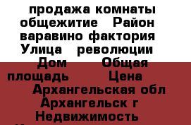 продажа комнаты общежитие › Район ­ варавино-фактория › Улица ­ революции › Дом ­ 2 › Общая площадь ­ 22 › Цена ­ 320 000 - Архангельская обл., Архангельск г. Недвижимость » Квартиры продажа   . Архангельская обл.